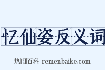 忆仙姿反义词是什么意思的图片